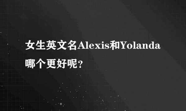 女生英文名Alexis和Yolanda哪个更好呢？