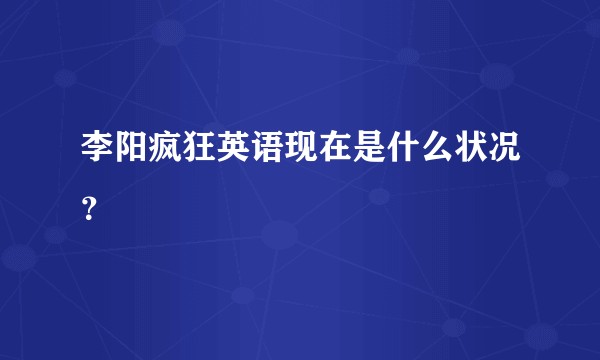 李阳疯狂英语现在是什么状况？