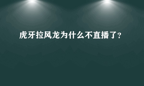 虎牙拉风龙为什么不直播了？