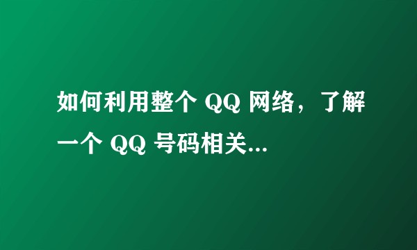 如何利用整个 QQ 网络,了解一个 QQ 号码相关的所有信息?