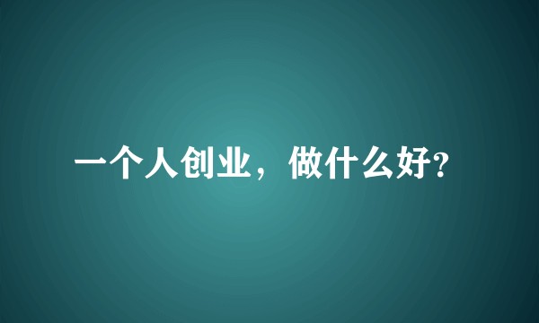一个人创业，做什么好？