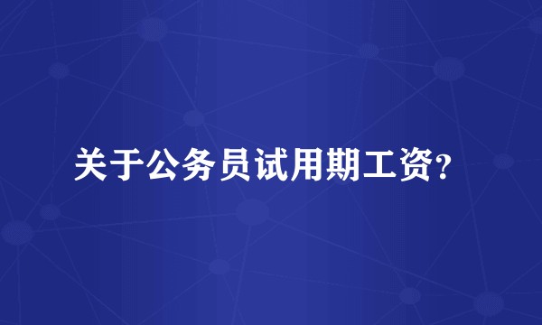 关于公务员试用期工资?