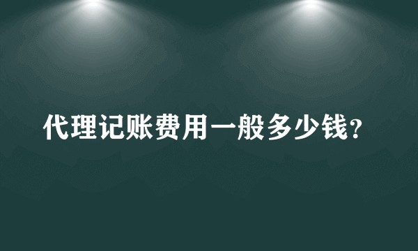 代理记账费用一般多少钱？