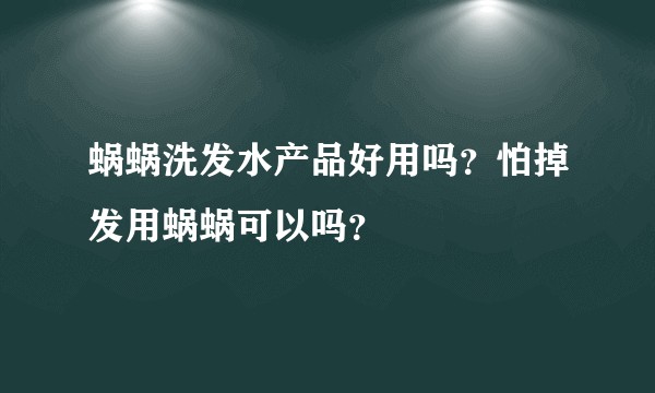 蜗蜗洗发水产品好用吗？怕掉发用蜗蜗可以吗？