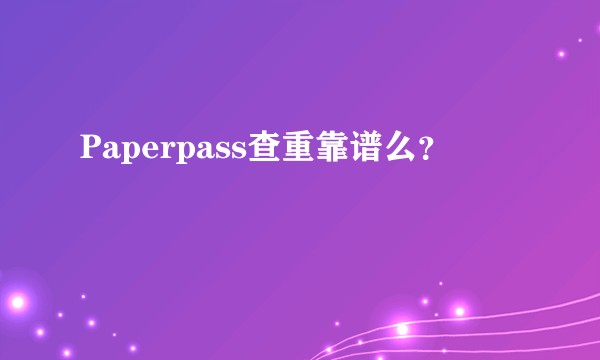 Paperpass查重靠谱么？