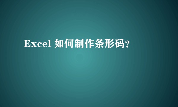 Excel 如何制作条形码？