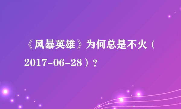 《风暴英雄》为何总是不火（2017-06-28）？
