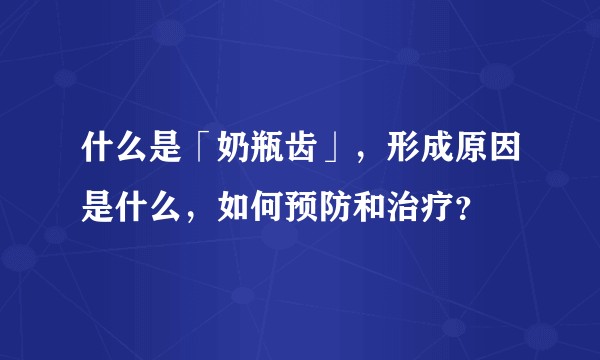 什么是「奶瓶齿」,形成原因是什么,如何预防和治疗?