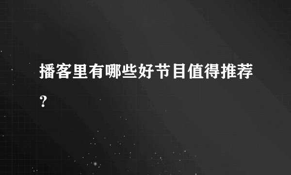 播客里有哪些好节目值得推荐？