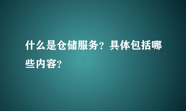 什么是仓储服务?具体包括哪些内容?