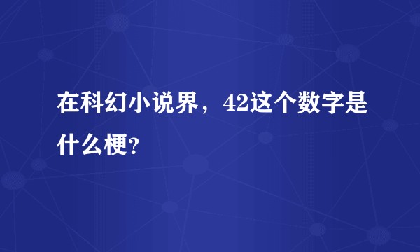在科幻小说界，42这个数字是什么梗？