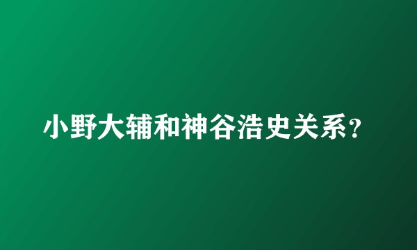 小野大辅和神谷浩史关系?