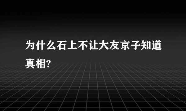 为什么石上不让大友京子知道真相?