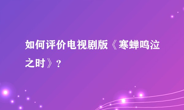 如何评价电视剧版《寒蝉鸣泣之时》？