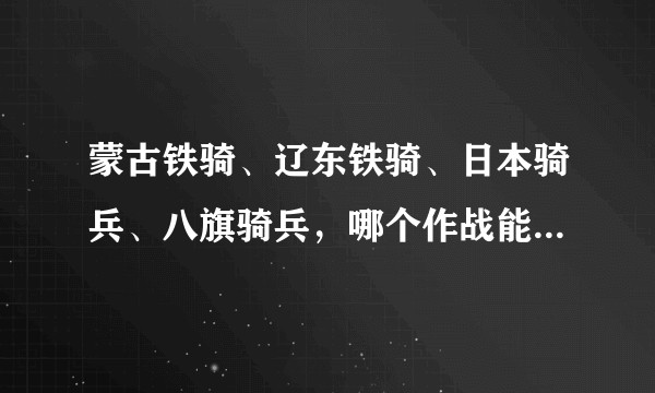 蒙古铁骑、辽东铁骑、日本骑兵、八旗骑兵，哪个作战能力最强？