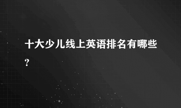 十大少儿线上英语排名有哪些？