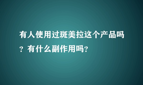 有人使用过斑美拉这个产品吗?有什么副作用吗?