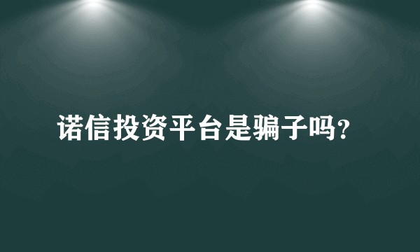 诺信投资平台是骗子吗？