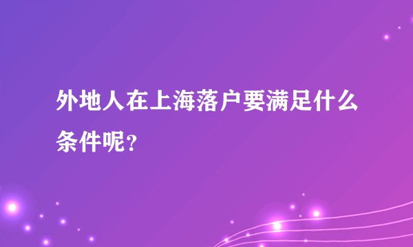 外地人在上海落户要满足什么条件呢？