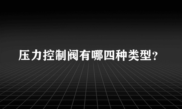 压力控制阀有哪四种类型？