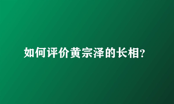 如何评价黄宗泽的长相?