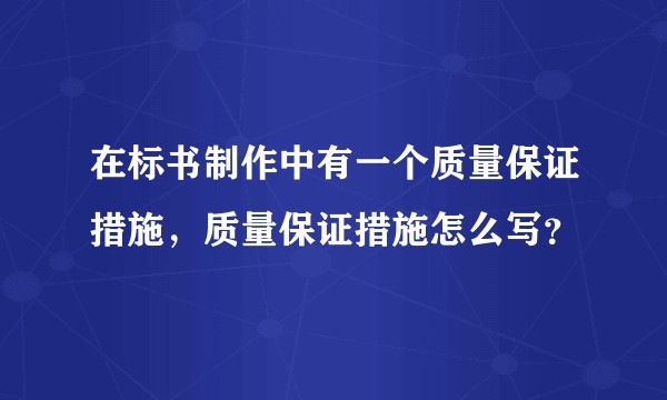 在标书制作中有一个质量保证措施，质量保证措施怎么写？