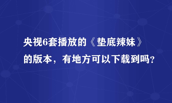 央视6套播放的《垫底辣妹》的版本，有地方可以下载到吗？