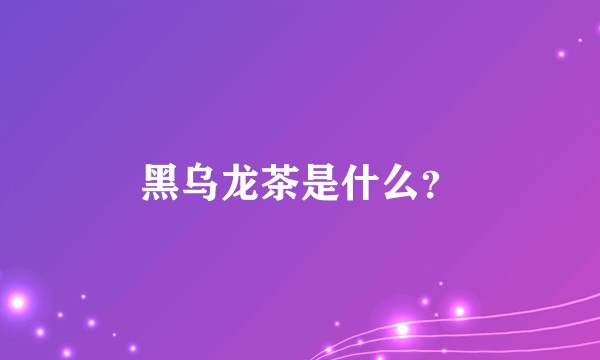 黑乌龙茶是什么？