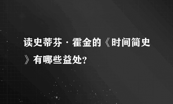 读史蒂芬·霍金的《时间简史》有哪些益处？