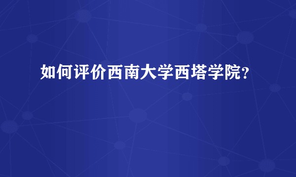 如何评价西南大学西塔学院?
