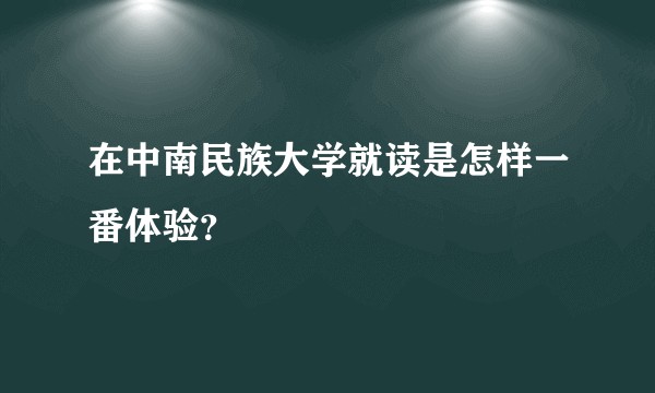 在中南民族大学就读是怎样一番体验?