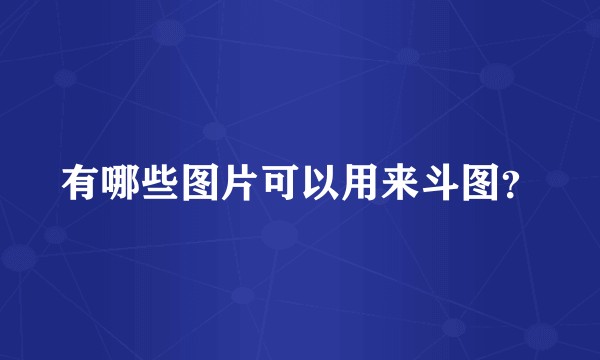 有哪些图片可以用来斗图？