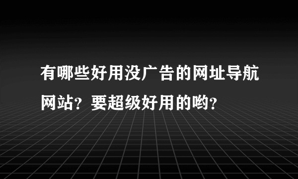有哪些好用没广告的网址导航网站？要超级好用的哟？
