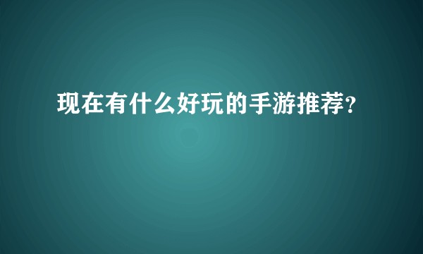 现在有什么好玩的手游推荐?