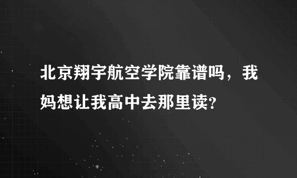 北京翔宇航空学院靠谱吗，我妈想让我高中去那里读？