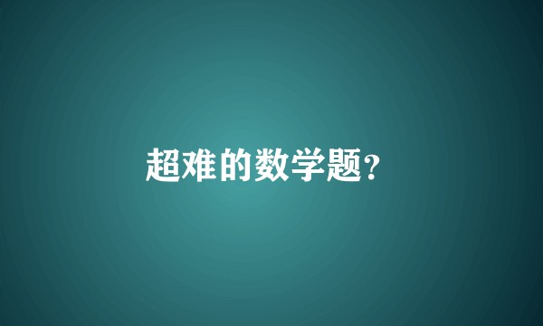超难的数学题？
