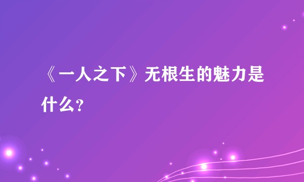 《一人之下》无根生的魅力是什么？