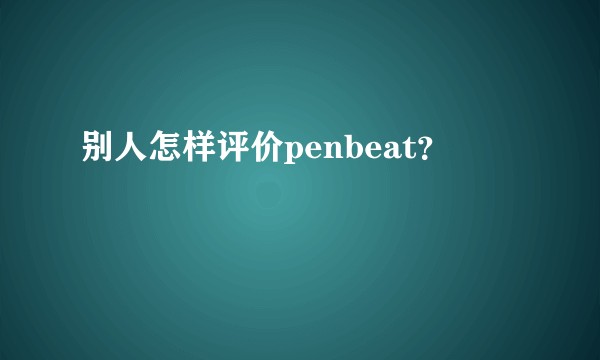 别人怎样评价penbeat？