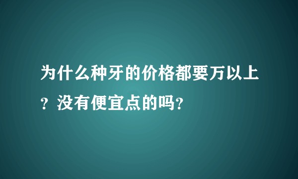 为什么种牙的价格都要万以上？没有便宜点的吗？