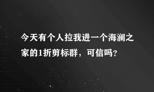 今天有个人拉我进一个海澜之家的1折剪标群，可信吗？