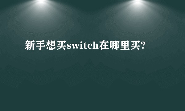 新手想买switch在哪里买?