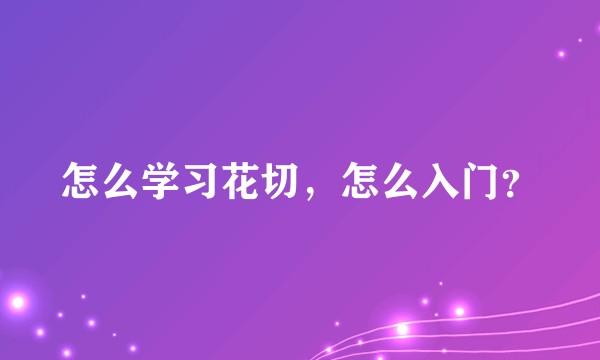 怎么学习花切，怎么入门？
