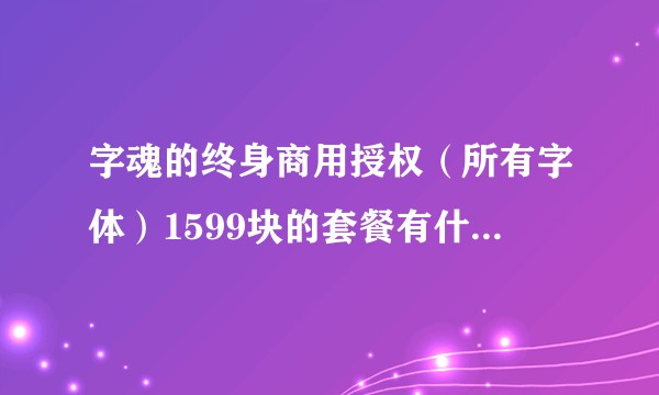 字魂的终身商用授权（所有字体）1599块的套餐有什么雷，可以买吗？
