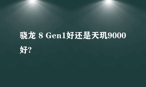 骁龙 8 Gen1好还是天玑9000好?