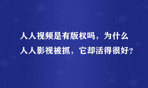 人人视频是有版权吗,为什么人人影视被抓,它却活得很好?