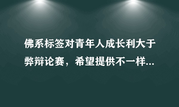 佛系标签对青年人成长利大于弊辩论赛,希望提供不一样的思路。?