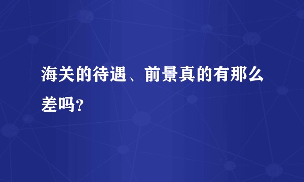 海关的待遇、前景真的有那么差吗?