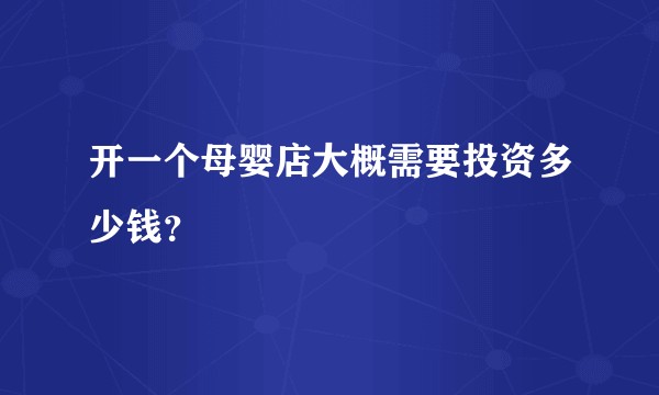 开一个母婴店大概需要投资多少钱？