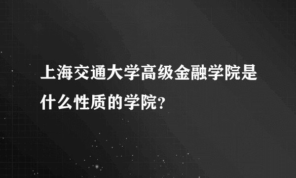 上海交通大学高级金融学院是什么性质的学院？