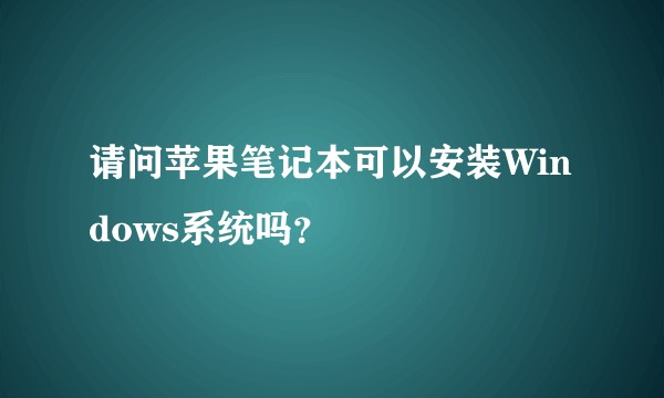 请问苹果笔记本可以安装Windows系统吗？